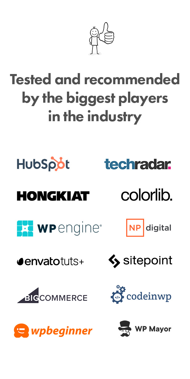 Tested and recommended by the biggest players in the industry: HubSpot, Techradar, Hongkiat, Colorlib, WPEngine, NP Digital, Envato Tuts +, Sitepoint, BigCommerce, CodeinWp, WPBeginner, WP Mayor.