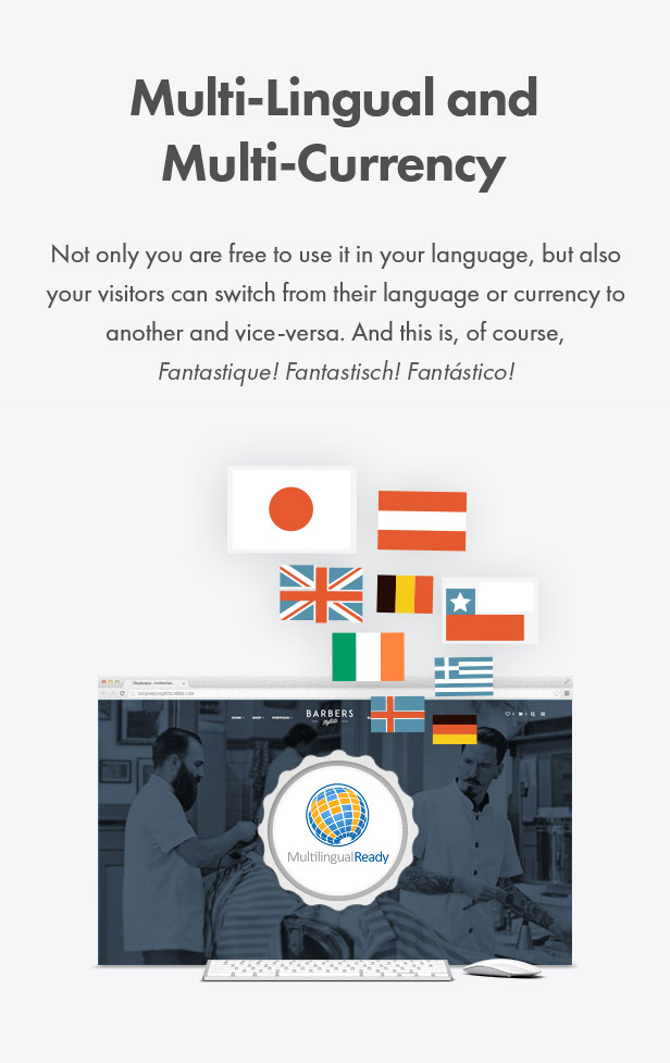Multi-Lingual and Multi-Currency. Not only you are free to use it in your language, but also your visitors can switch from their language or currency to another and vice-versa. And this is, of course, Fantastique! Fantastisch! Fantástico!