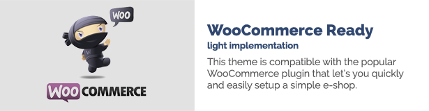 WooCommerce Ready light implementation This theme is compatible with the popular WooCommerce plugin that let’s you quickly and easily to setup a simple e-shop.